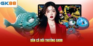 Bắn cá đổi thưởng GK88