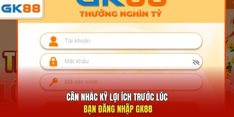 Cân nhắc kỹ lợi ích trước lúc bạn đăng nhập GK88