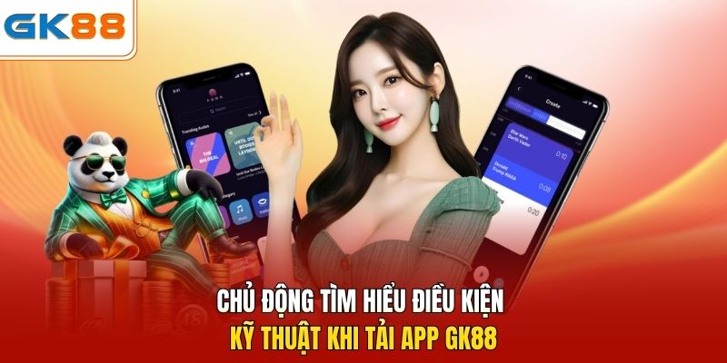 Chủ động tìm hiểu điều kiện kỹ thuật khi tải app GK88