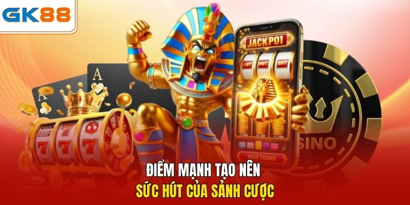 Điểm mạnh tạo nên sức hút của sảnh cược