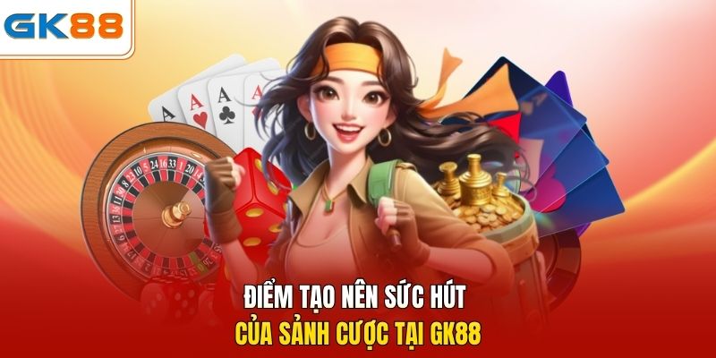 Điểm tạo nên sức hút của sảnh cược tại GK88 