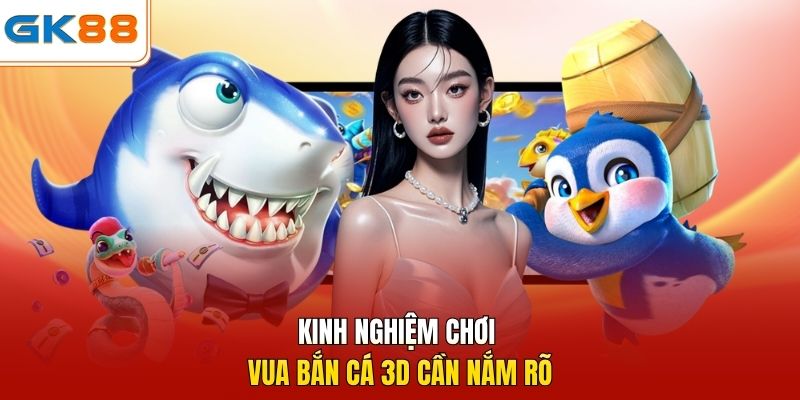 Kinh nghiệm chơi vua bắn cá 3D cần nắm rõ